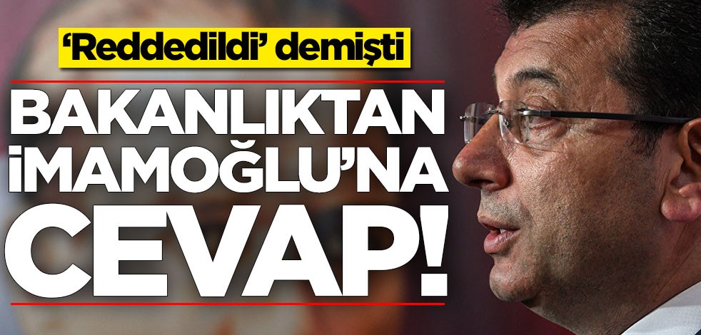 'Reddedildi' demişti! Bakanlıktan Ekrem İmamoğlu'na cevap geldi