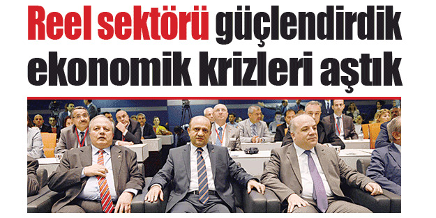 Reel sektörü güçlendirdik ekonomik krizleri aştık