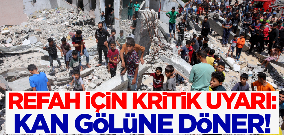 Refah için kritik uyarı: Kan gölüne döner!