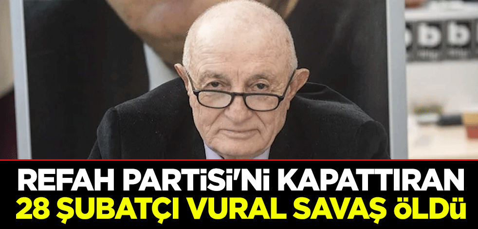 Refah Partisi'ni kapattıran 28 Şubatçı Vural Savaş öldü