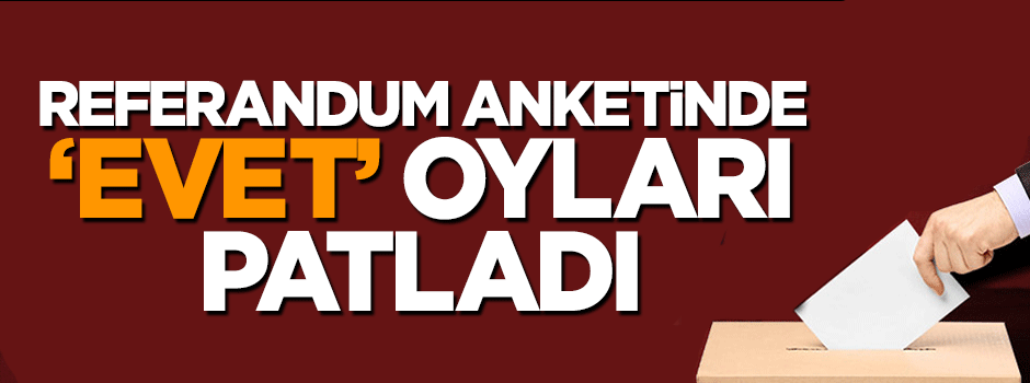 Referandum anketinde 'evet' oyları fırladı