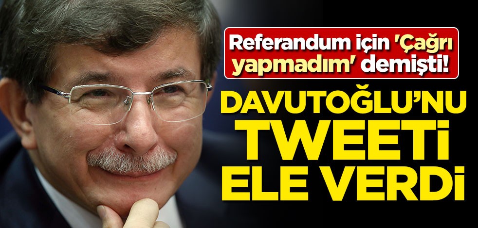 Referandum için 'Çağrı yapmadım' demişti! Davutoğlu'nu tweete ele verdi