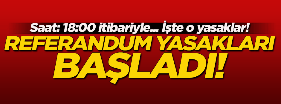 Referandum yasakları başladı! İşte o yasaklar...