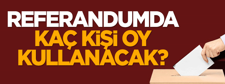 Referandumda kaç kişi oy kullanacak?