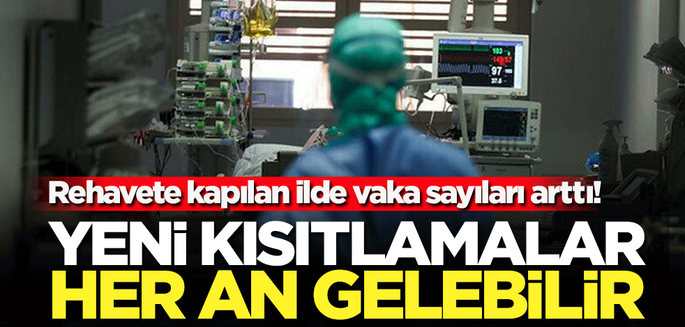 Rehavete kapılan ilde vaka sayıları arttı! Yeni kısıtlamalar her an gelebilir