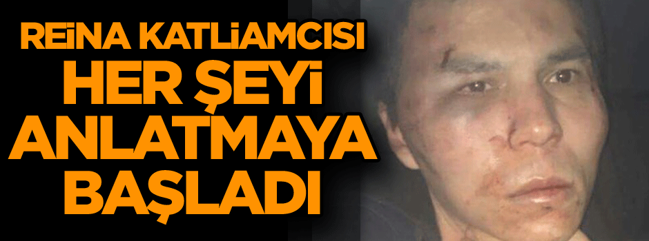 Reina katliamcısı her şeyi anlatmaya başladı…