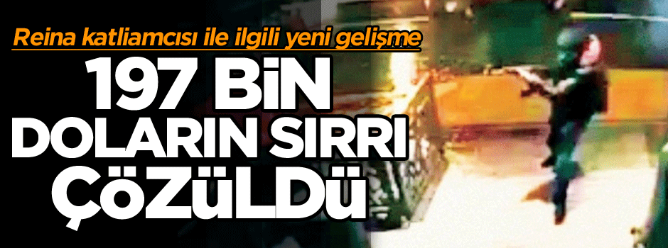 Reina katliamcısı ile ilgili yeni gelişme: 197 bin doların sırrı çözüldü…