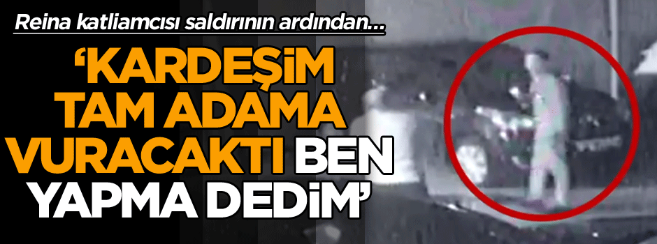 Reina katliamcısı saldırının ardından… ‘Kardeşim tam adama vuracaktı ben yapma dedim’