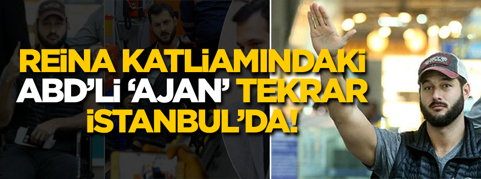 Reina katliamındaki ABD'li İstanbul'a geri döndü!