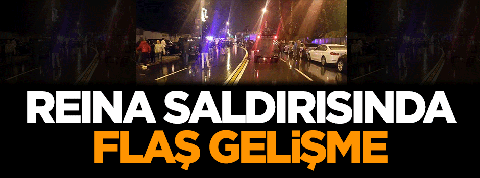 Reina saldırısında flaş gelişme