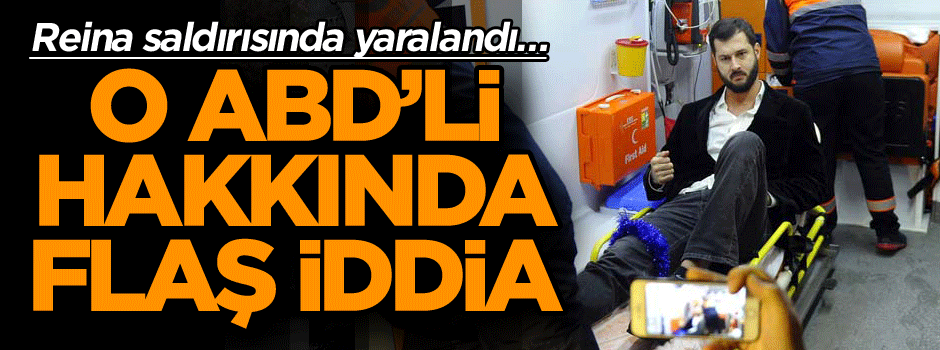 Reina saldırısında yaralandı… O ABD’li hakkında flaş iddia