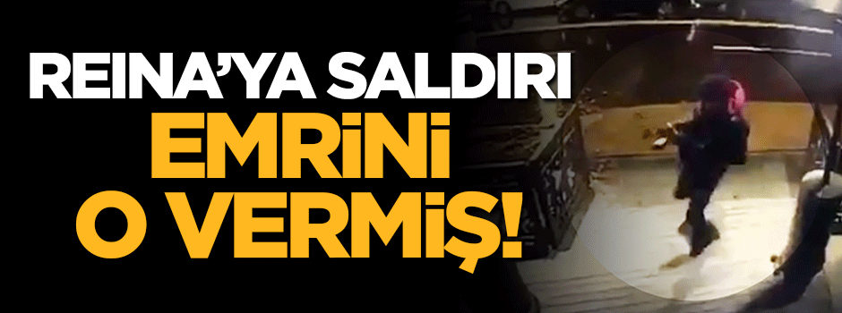 Reina'ya saldırı emrini o vermiş!