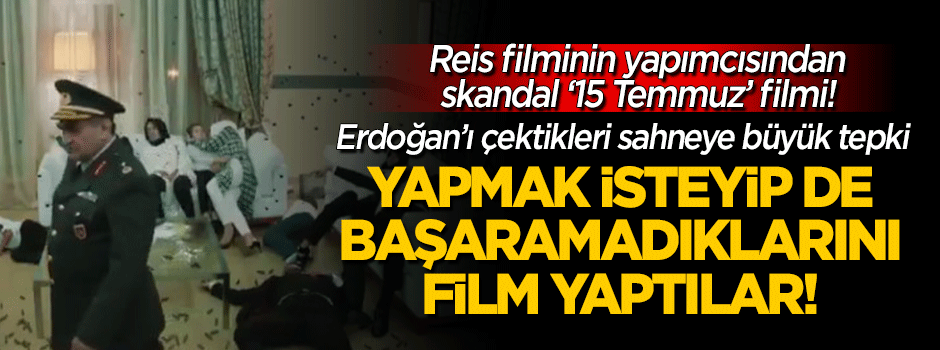 Reis filminin yapımcısından skandal '15 Temmuz' filmi!