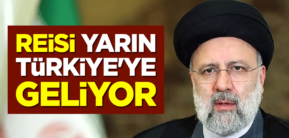 Reisi yarın Türkiye'ye geliyor