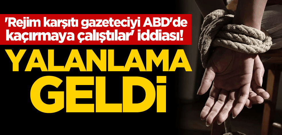 'Rejim karşıtı gazeteciyi ABD'de kaçırmaya çalıştılar' iddiası! Yalanlama geldi