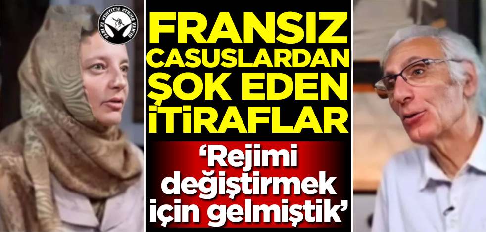 ‘Rejimi değiştirmek için gelmiştik’ Fransız casuslardan şok eden itiraflar