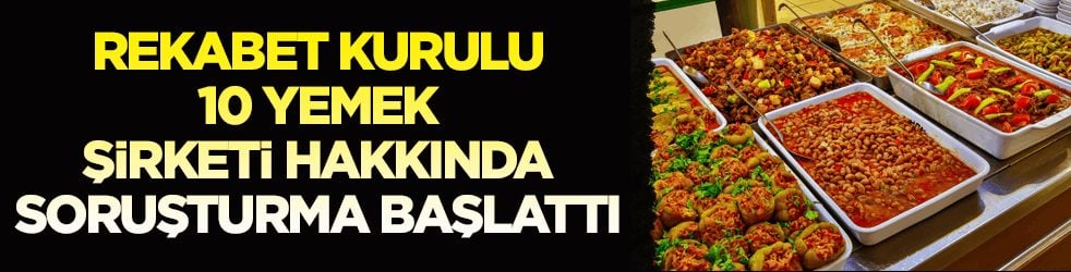 Rekabet Kurulu duyurdu! 10 yemek şirketi hakkında soruşturma başlatıldı