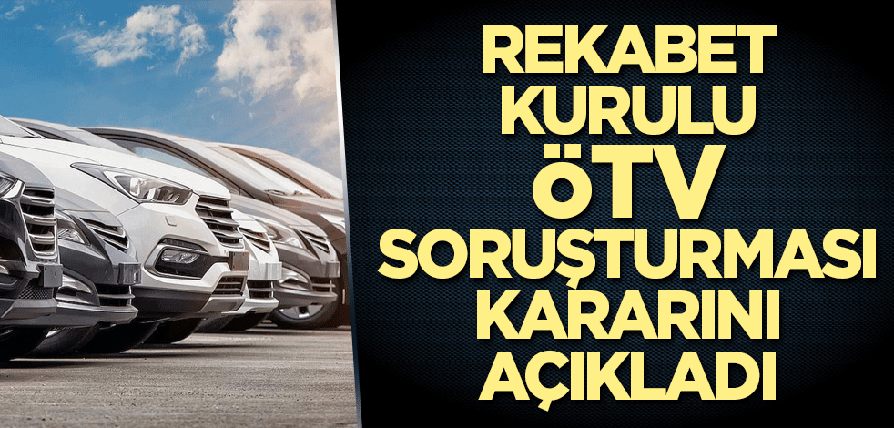 Rekabet Kurulu ÖTV soruşturması kararını açıkladı