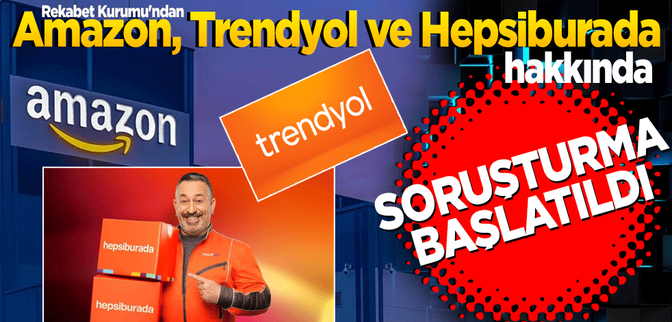 Rekabet Kurumu'ndan Amazon, Trendyol ve Hepsiburada hakkında soruşturma