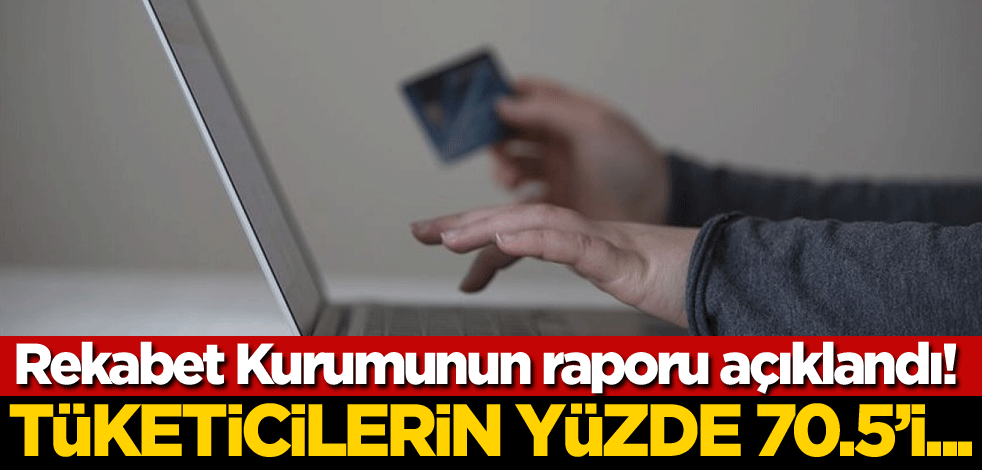 Rekabet Kurumunun raporu açıklandı! Tüketicilerin yüzde 70,5'i...