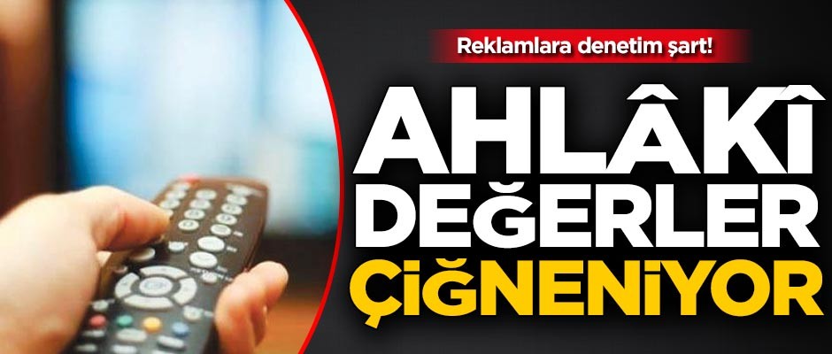 Reklamlar ahlâki değerleri çiğniyor