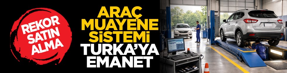 Rekor satın alma: Araç muayene sistemi TURKA’ya emanet