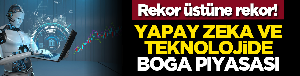Rekor üstüne rekor! Yapay zeka ve teknolojide boğa piyasası