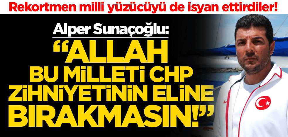 Rekortmen milli yüzücüyü de isyan ettirdiler! Alper Sunaçoğlu: "Allah bu milleti CHP zihniyetinin eline bırakmasın!"