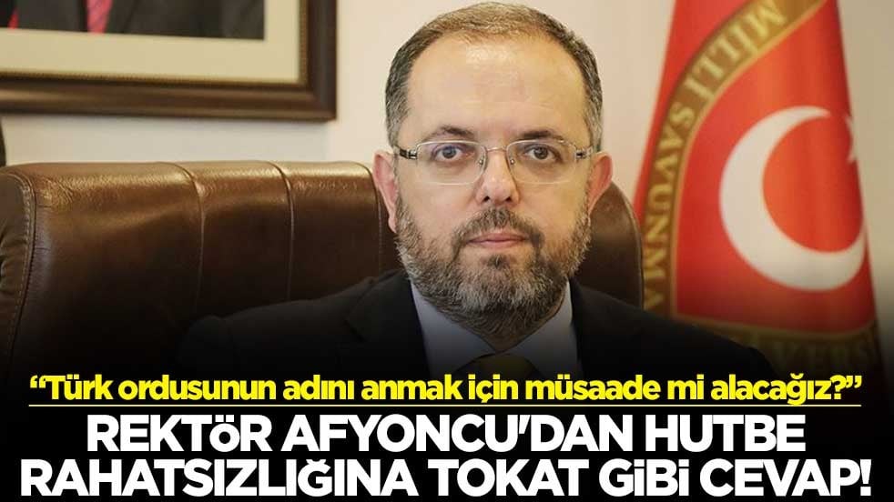 Rektör Afyoncu'dan hutbe rahatsızlığına tokat gibi cevap! "Türk ordusunun adını anmak için müsaade mi alacağız?"