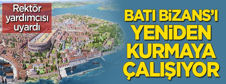 Rektör yardımcısı uyardı: Batı Bizans'ı yeniden kurmaya çalışıyor