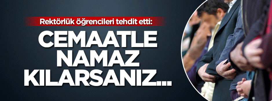 Rektörlükten tehdit: Cemaatle namaz kılarsanız polis çağırırız!