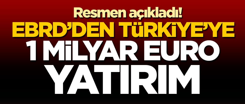 Resmen açıkladı! EBRD'den Türkiye'ye 1 milyar euro yatırım