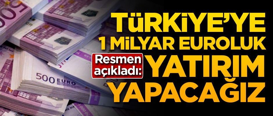 Resmen açıkladı: Türkiye'ye 1 milyar euroluk yatırım yapacağız