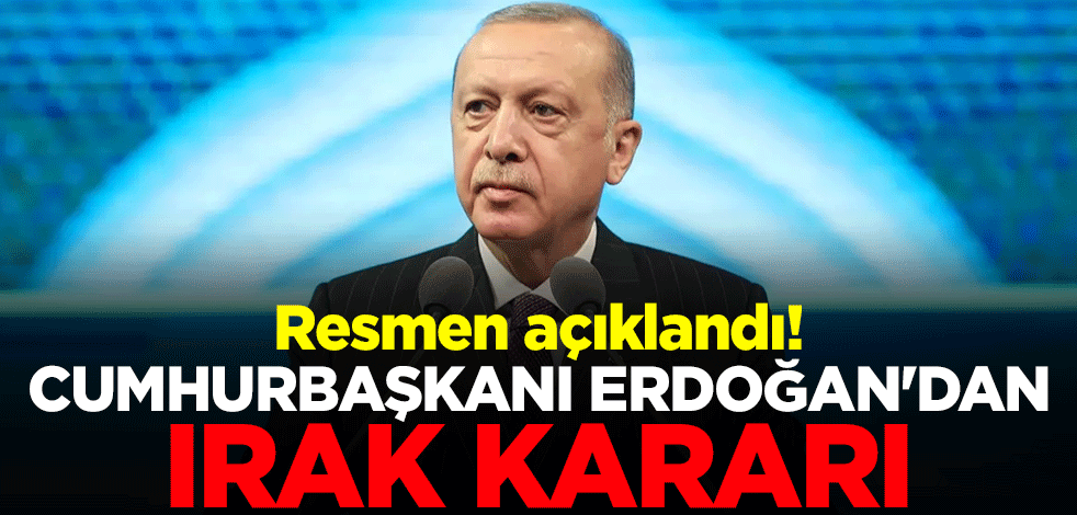 Resmen açıklandı! Cumhurbaşkanı Erdoğan'dan Irak kararı
