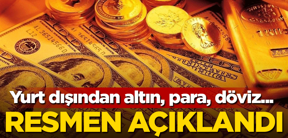 Resmen açıklandı! Yurt dışından altın, para, döviz...
