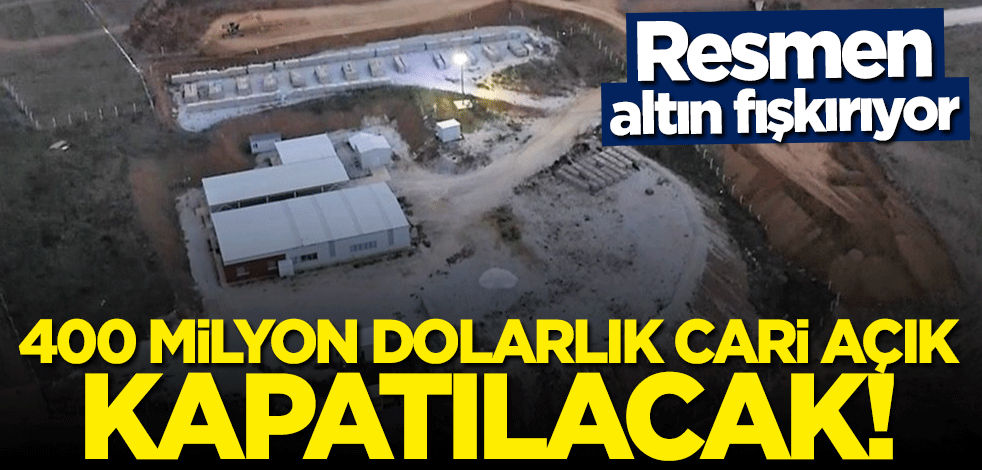 Resmen altın fışkırıyor! 400 milyon dolarlık cari açık kapatılacak