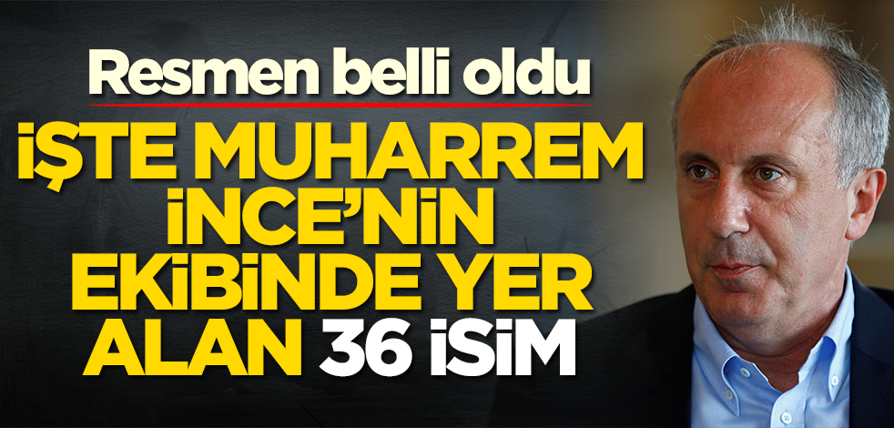Resmen belli oldu! İşte Muharrem İnce'nin ekibinde yer alan 36 isim