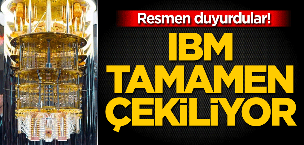 Resmen duyurdular! IBM tamamen çekiliyor