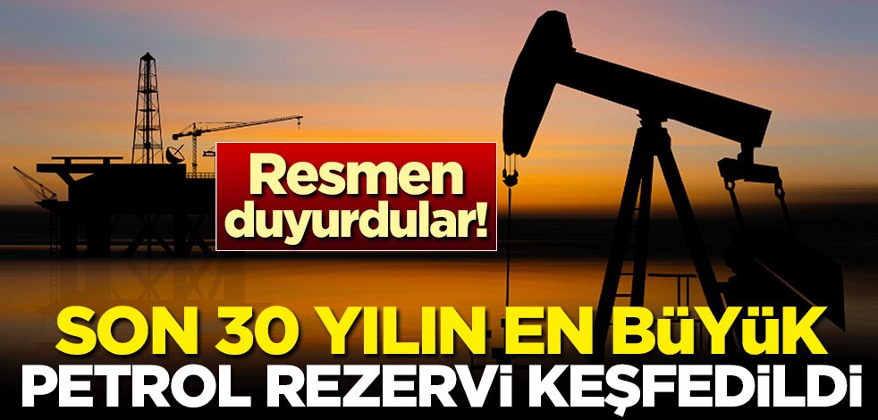 Resmen duyurdular! Son 30 yılın en büyük petrol rezervi keşfedildi