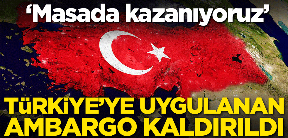 Resmen duyurdular! Türkiye'ye uygulanan ambargo kaldırıldı