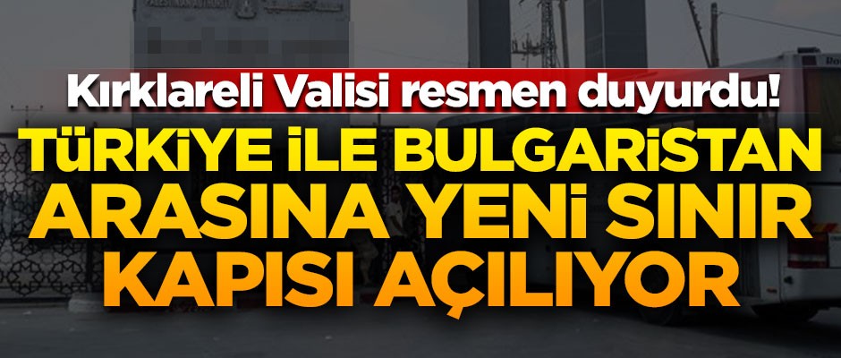 Resmen duyuruldu! Türkiye ile Bulgaristan arasına yeni sınır kapısı açılıyor