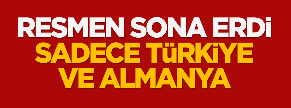 Resmen sona erdi! Sadece Türkiye ve Almanya
