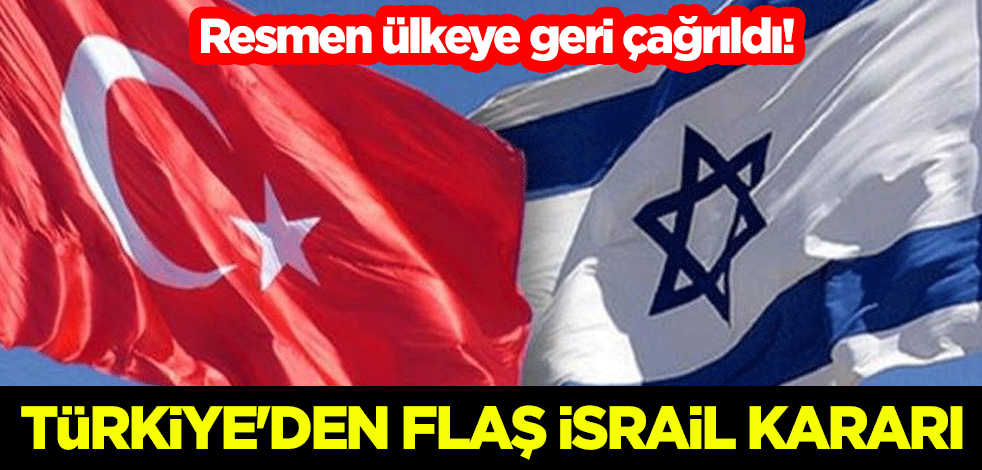 Resmen ülkeye geri çağrıldı! Türkiye'den flaş İsrail kararı