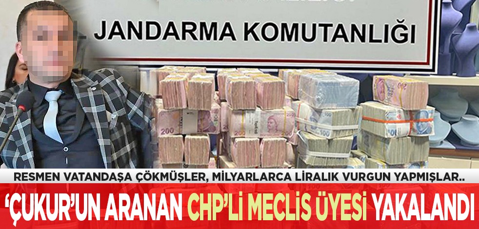 Resmen vatandaşa çökmüşler, milyarlarca liralık vurgun yapmışlar... ‘Çukur’un aranan CHP’li meclis üyesi yakalandı