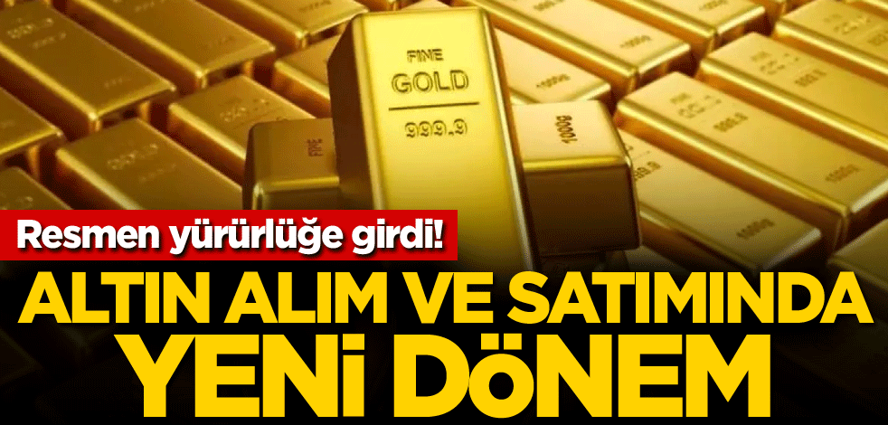 Resmen yürürlüğe girdi! Altın alım ve satımında yeni dönem
