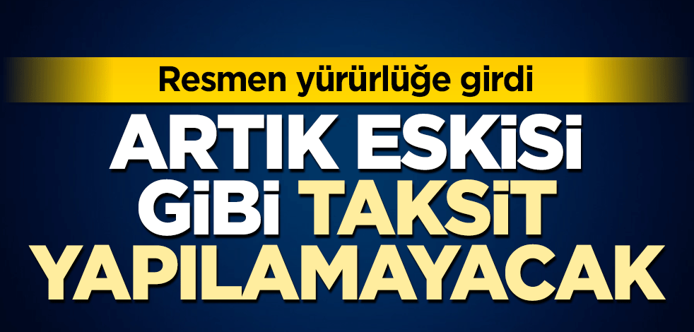 Resmen yürürlüğe girdi Artık eskisi gibi taksit yapılamayacak