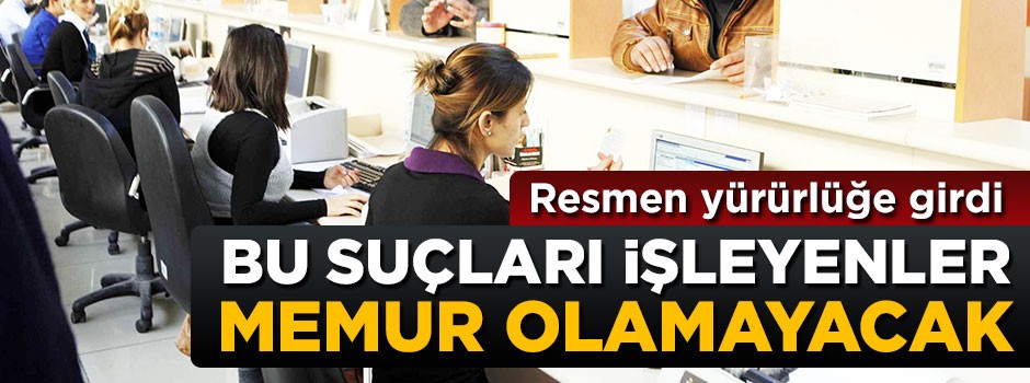 Resmen yürürlüğe girdi! Bu suçları işleyenler memur olamayacak