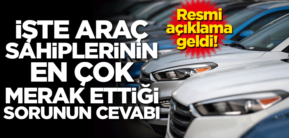 Resmi açıklama geldi! İşte araç sahiplerinin en çok merak ettiği sorunun cevabı