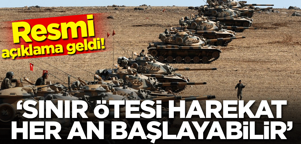 Resmi açıklama geldi! 'Sınır ötesi harekat her an başlayabilir'
