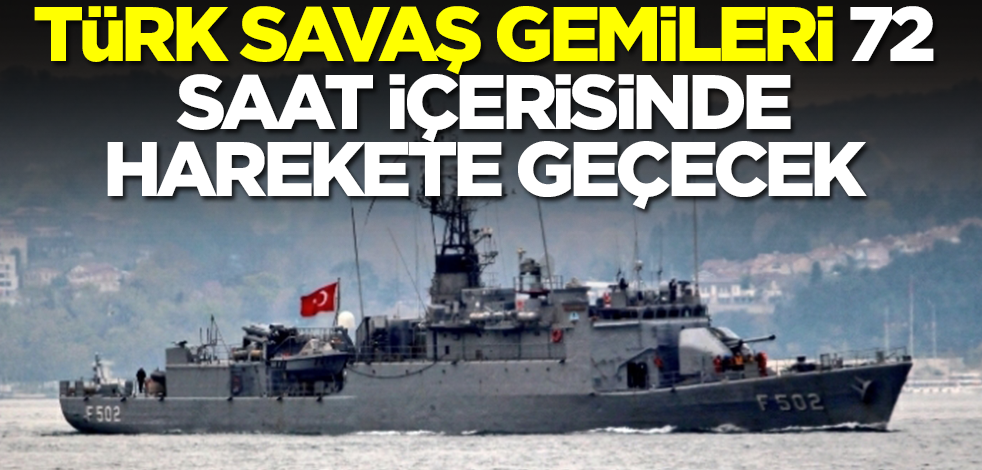 Resmi açıklama geldi! Türk savaş gemileri 72 saat içerisinde hareket edecek